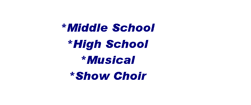 Text Box: *Middle School
*High School
*Musical
*Show Choir
